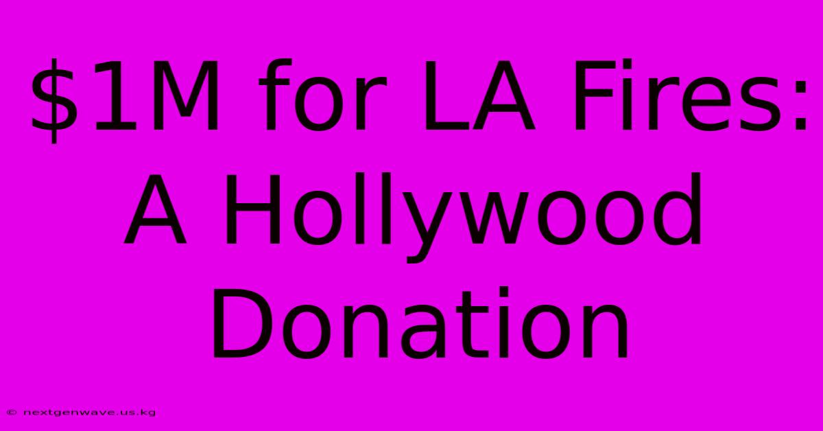 $1M For LA Fires: A Hollywood Donation