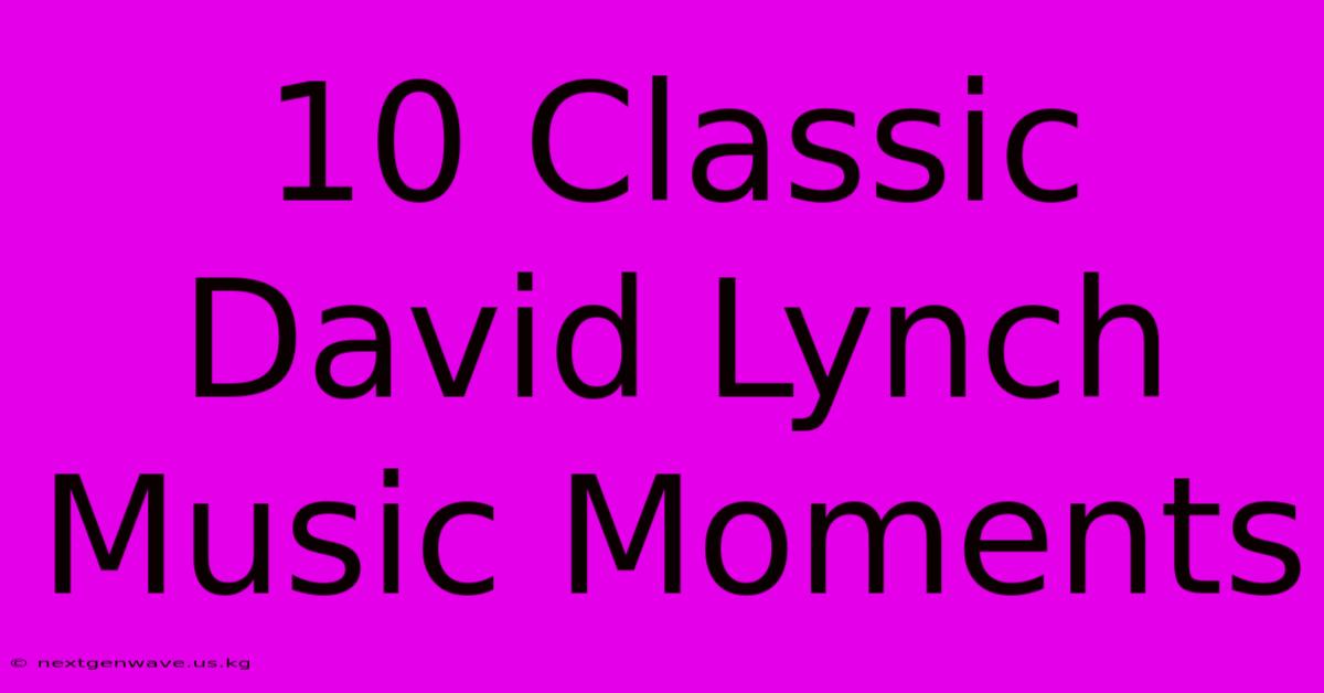 10 Classic David Lynch Music Moments