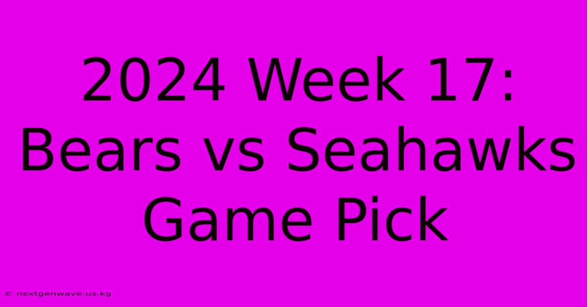 2024 Week 17: Bears Vs Seahawks Game Pick