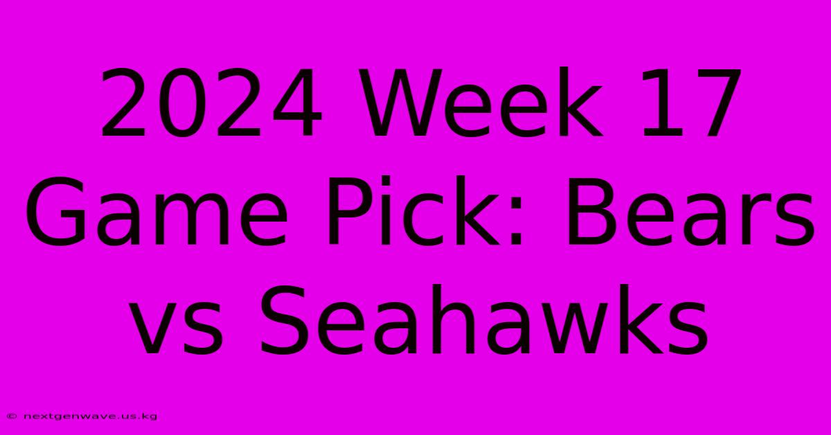 2024 Week 17 Game Pick: Bears Vs Seahawks