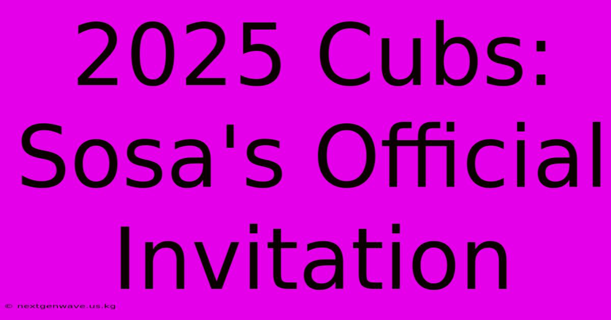 2025 Cubs: Sosa's Official Invitation