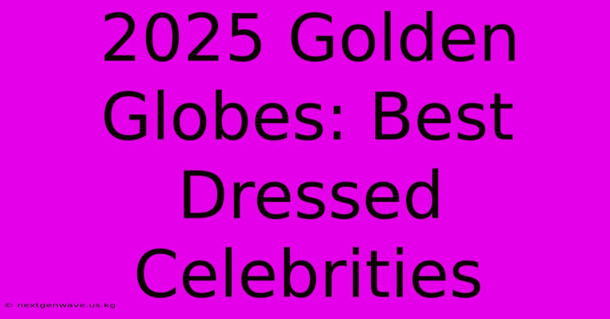 2025 Golden Globes: Best Dressed Celebrities