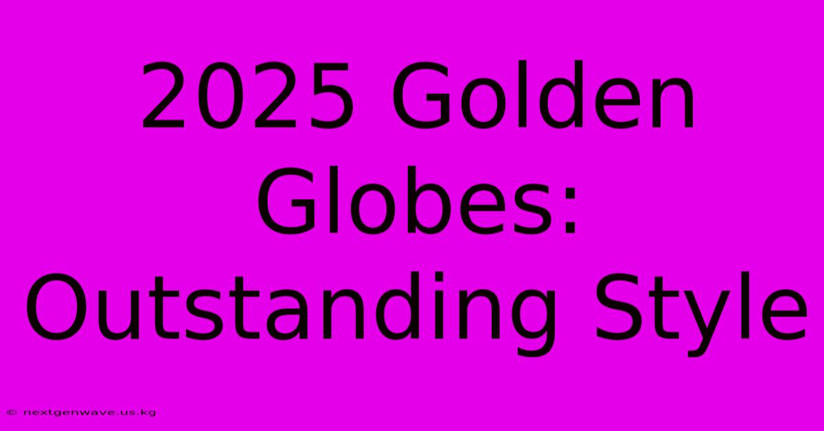 2025 Golden Globes:  Outstanding Style