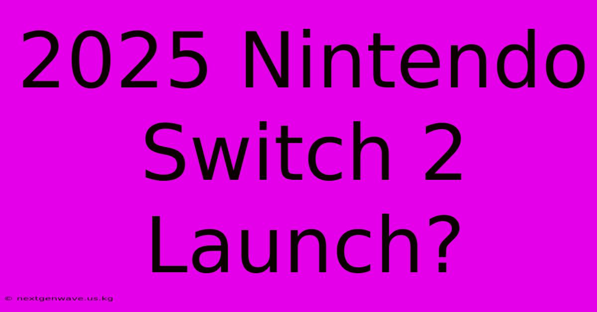 2025 Nintendo Switch 2 Launch?