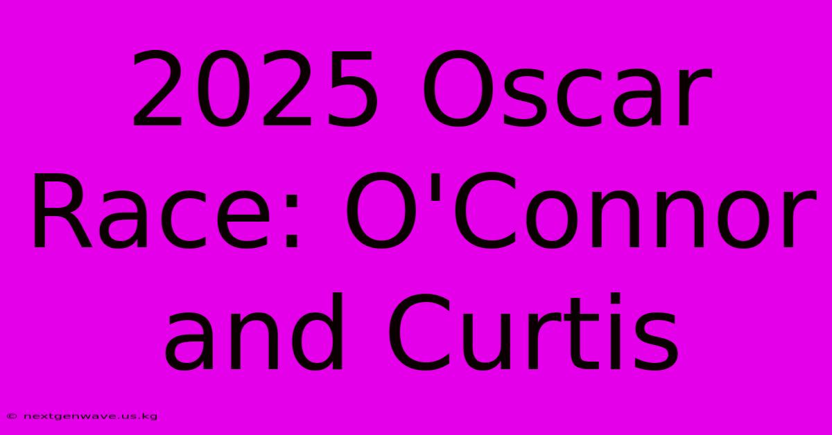 2025 Oscar Race: O'Connor And Curtis