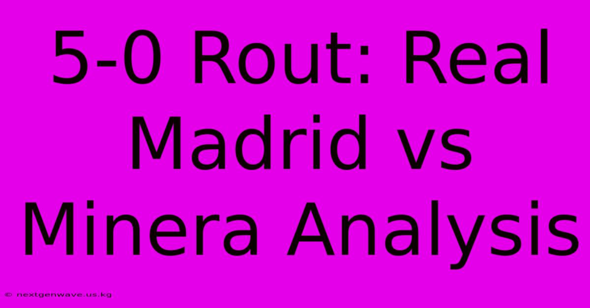 5-0 Rout: Real Madrid Vs Minera Analysis