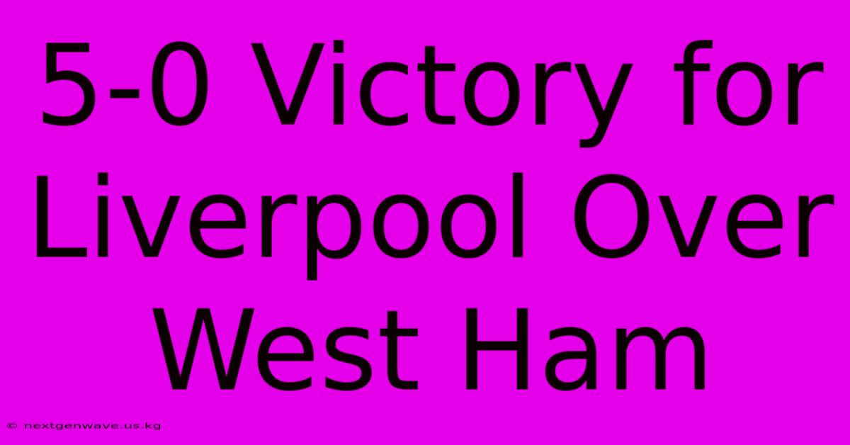 5-0 Victory For Liverpool Over West Ham