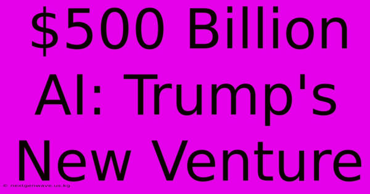 $500 Billion AI: Trump's New Venture