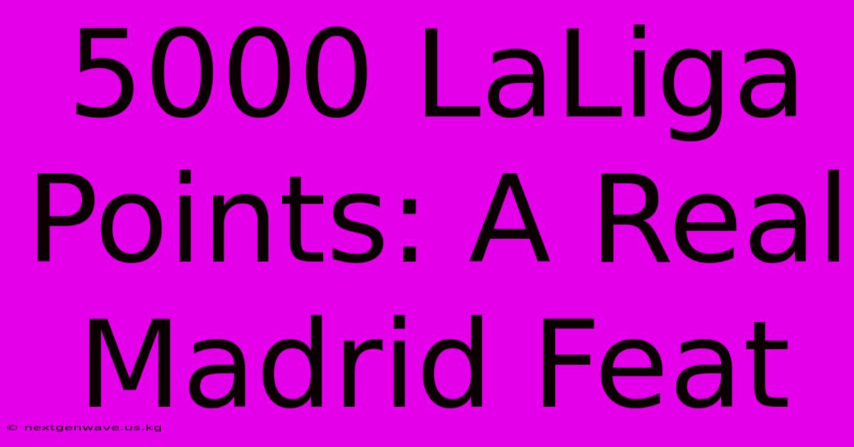 5000 LaLiga Points: A Real Madrid Feat