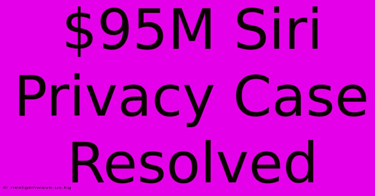 $95M Siri Privacy Case Resolved