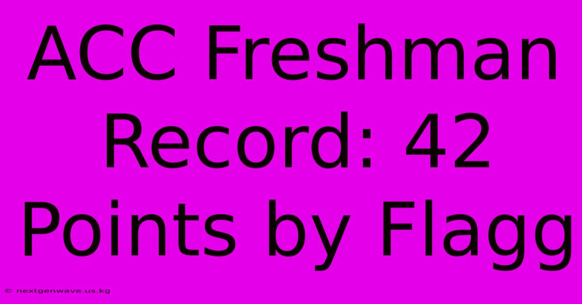 ACC Freshman Record: 42 Points By Flagg