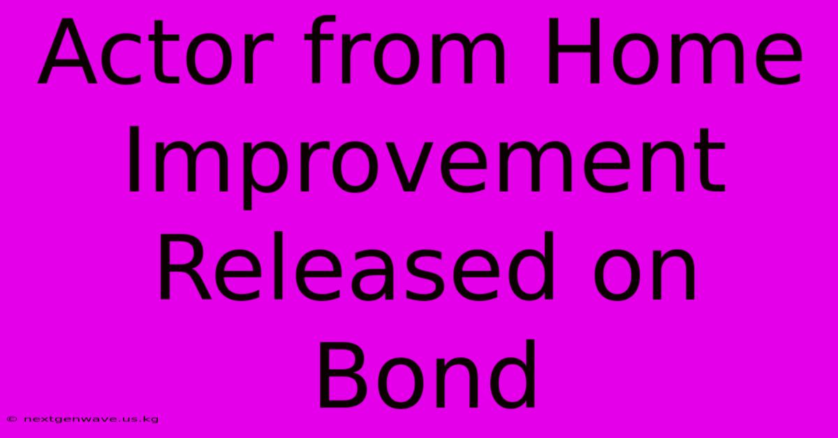 Actor From Home Improvement Released On Bond