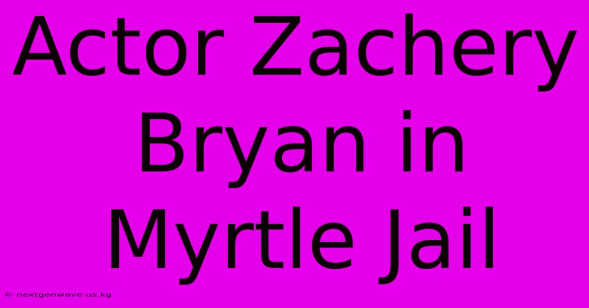 Actor Zachery Bryan In Myrtle Jail