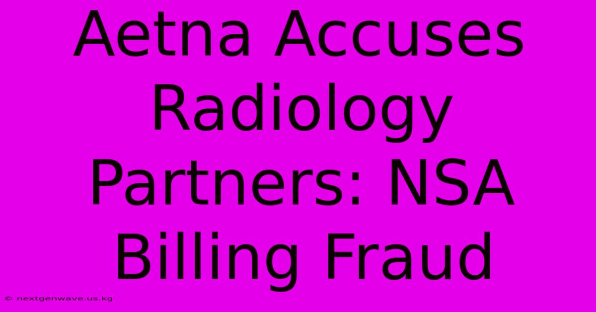 Aetna Accuses Radiology Partners: NSA Billing Fraud