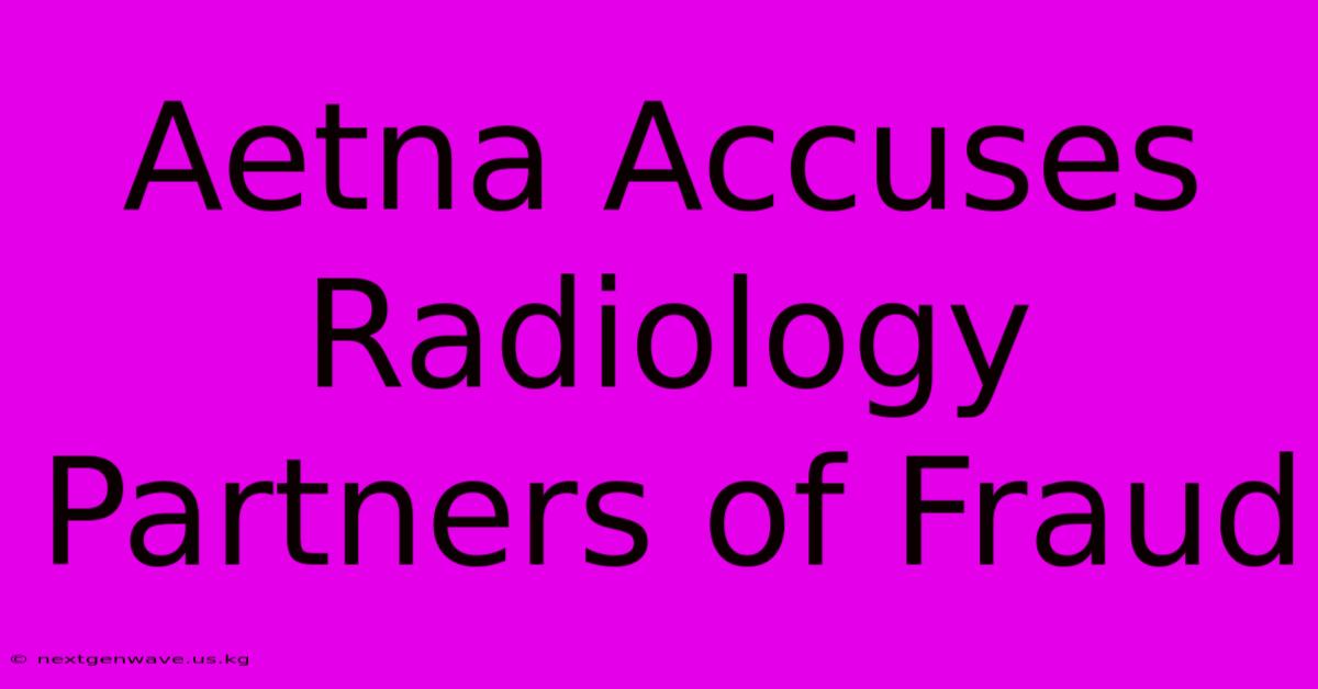 Aetna Accuses Radiology Partners Of Fraud