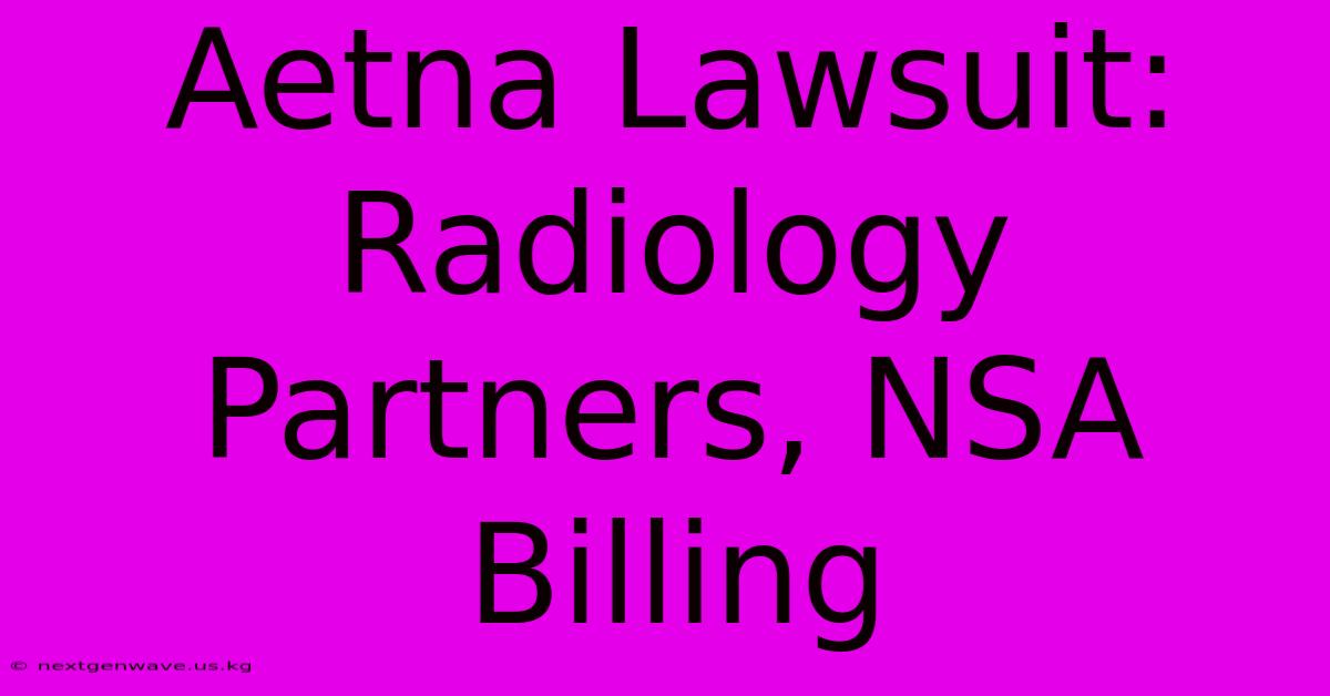 Aetna Lawsuit: Radiology Partners, NSA Billing