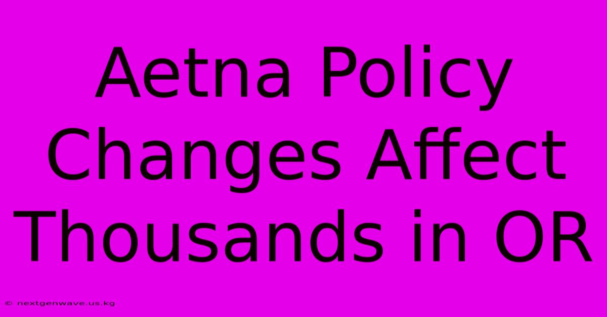 Aetna Policy Changes Affect Thousands In OR