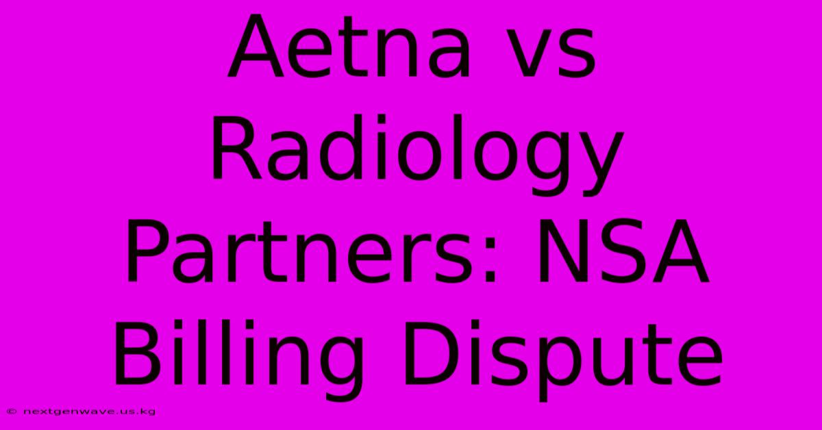 Aetna Vs Radiology Partners: NSA Billing Dispute