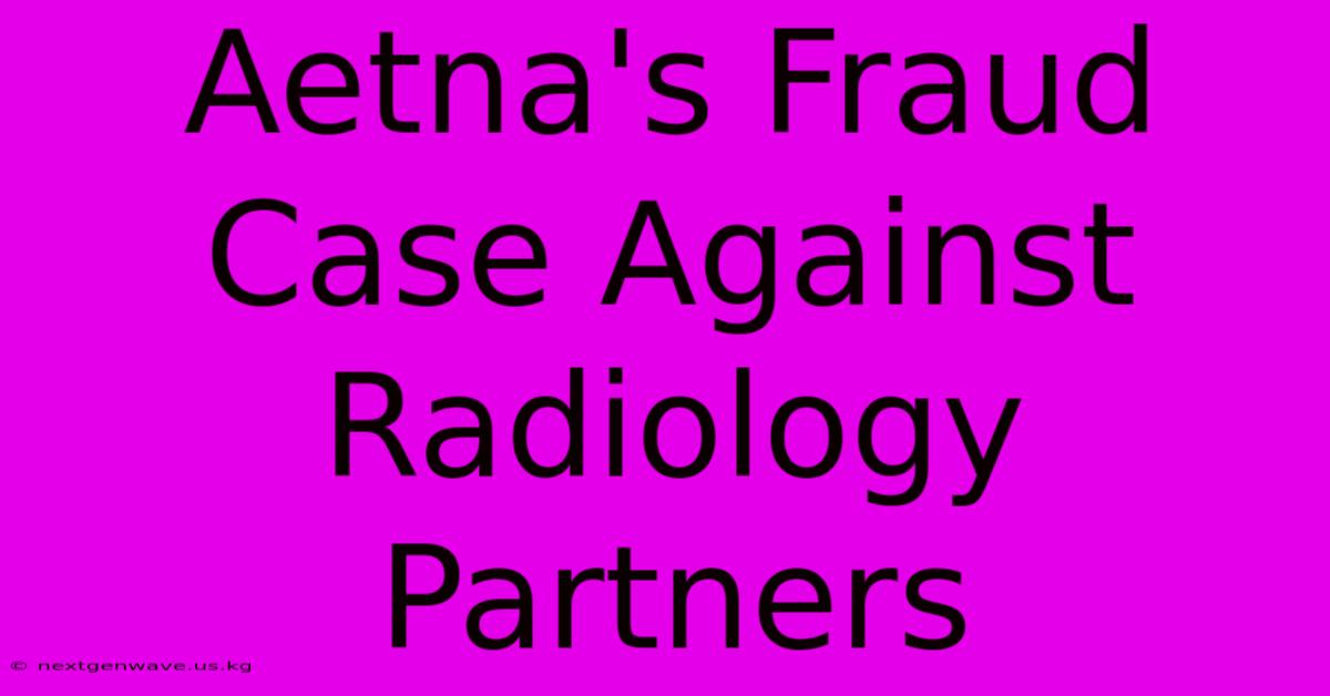 Aetna's Fraud Case Against Radiology Partners