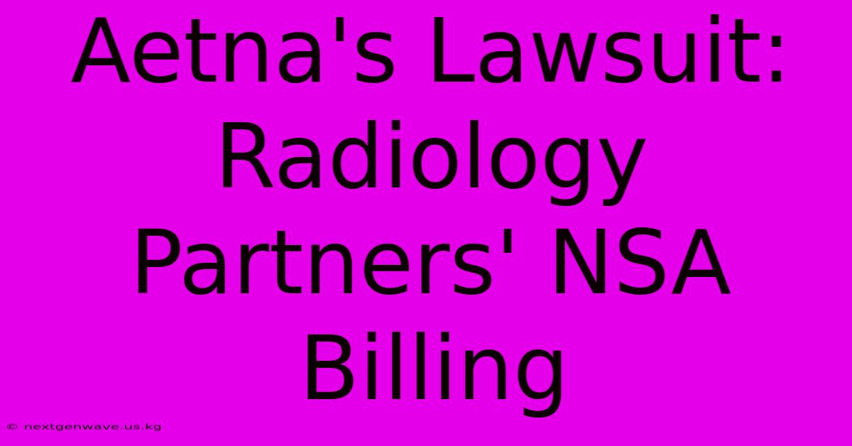 Aetna's Lawsuit: Radiology Partners' NSA Billing