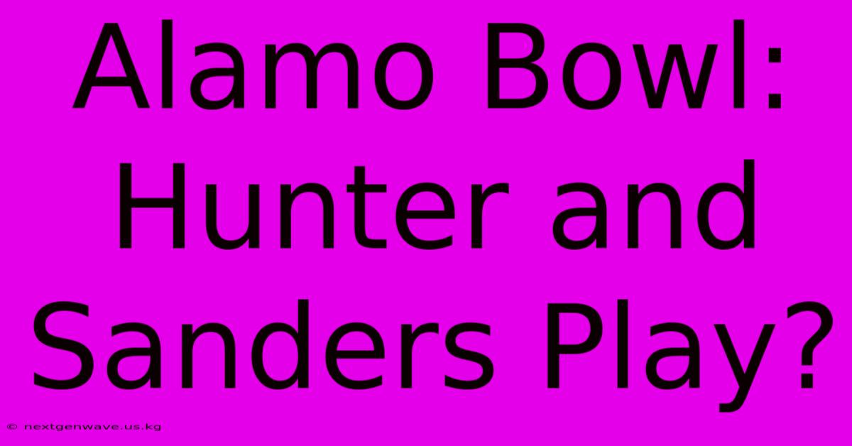 Alamo Bowl:  Hunter And Sanders Play?