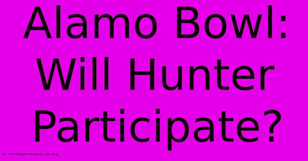 Alamo Bowl: Will Hunter Participate?