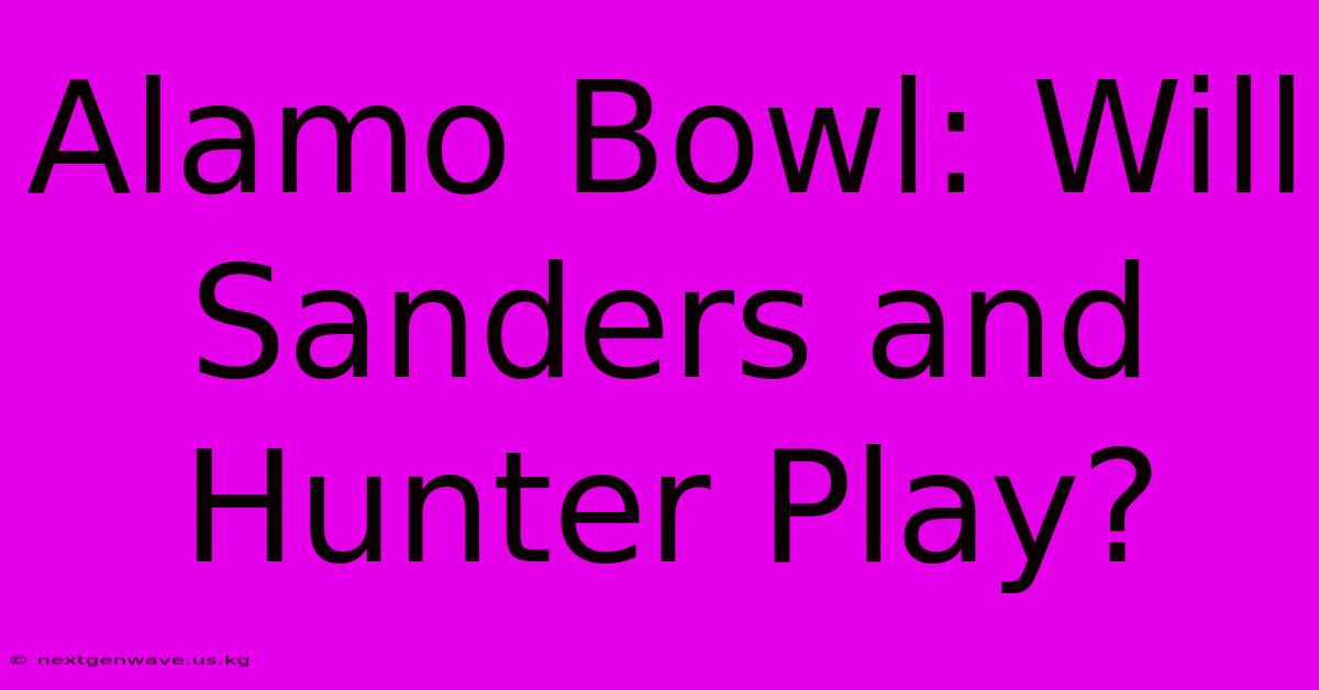 Alamo Bowl: Will Sanders And Hunter Play?