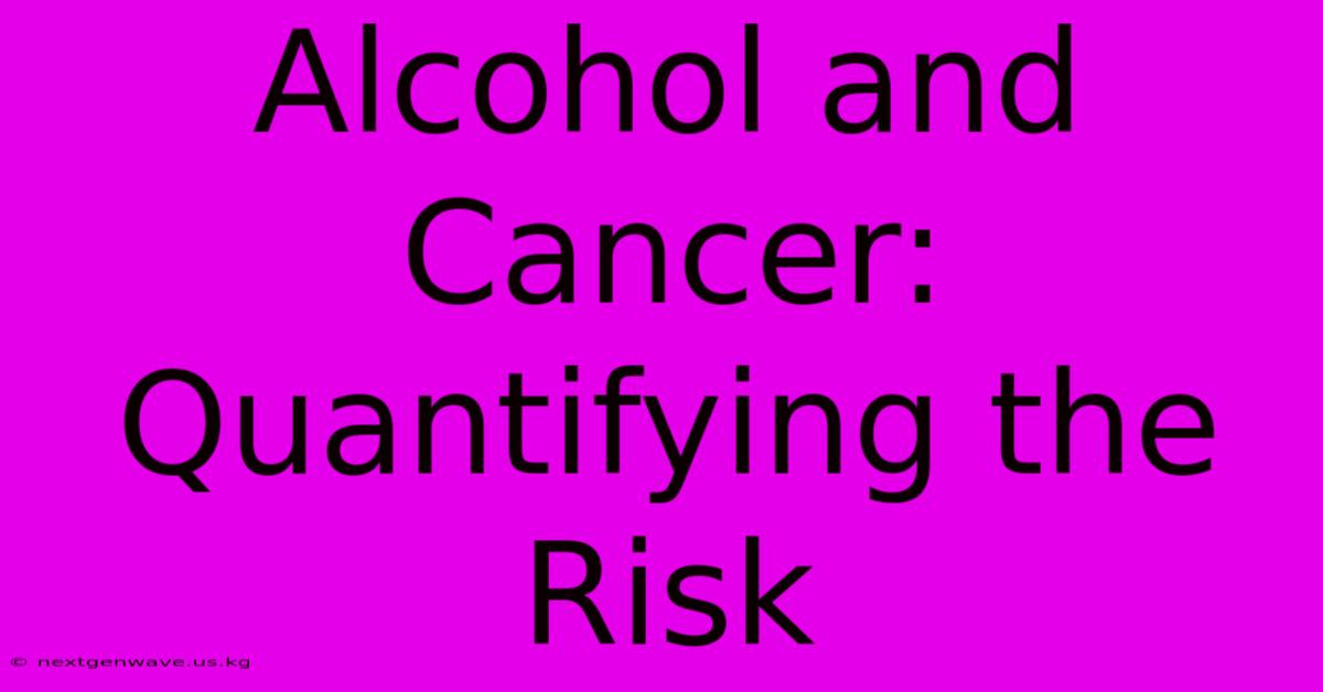 Alcohol And Cancer: Quantifying The Risk