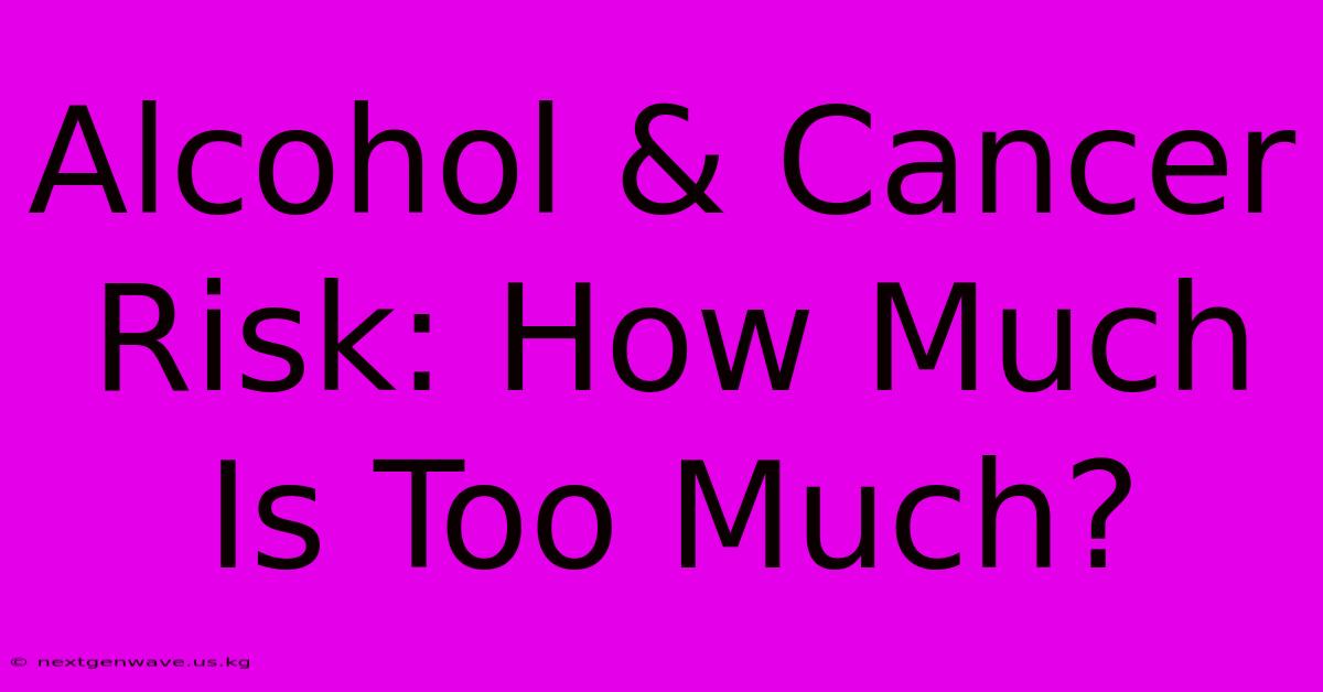 Alcohol & Cancer Risk: How Much Is Too Much?