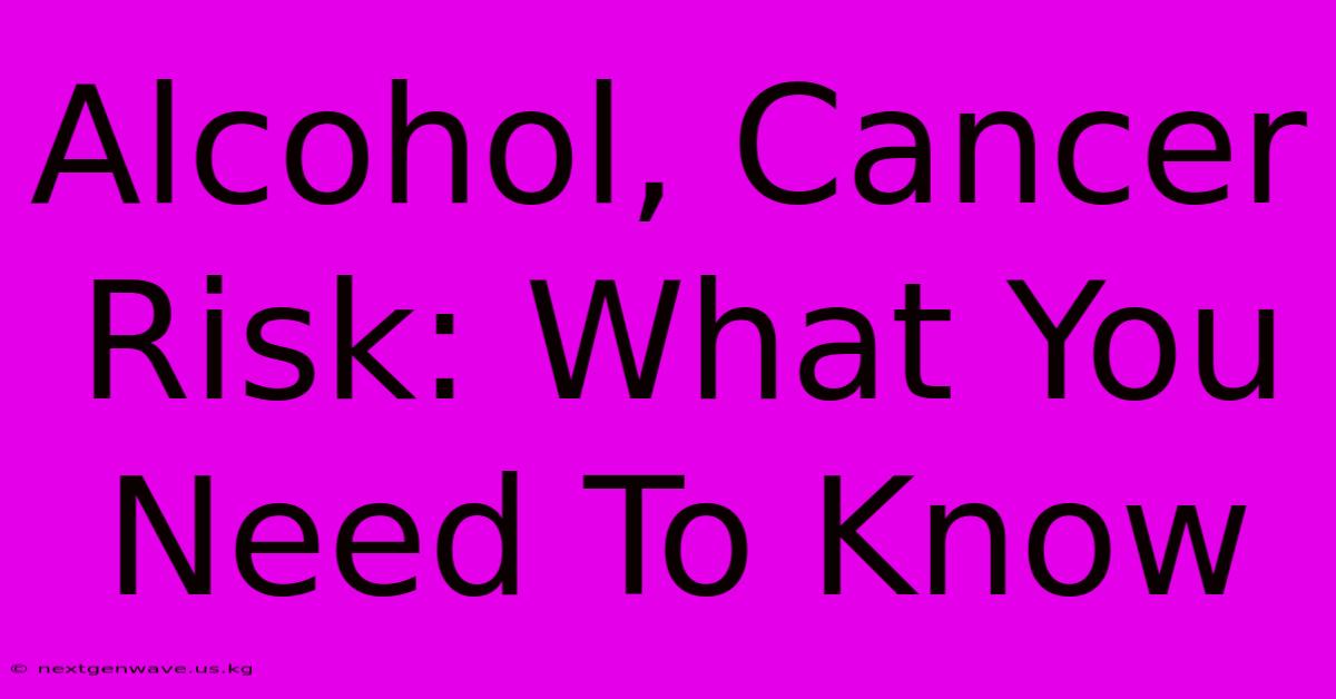 Alcohol, Cancer Risk: What You Need To Know