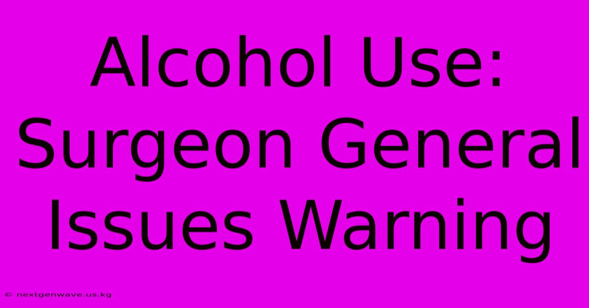 Alcohol Use: Surgeon General Issues Warning