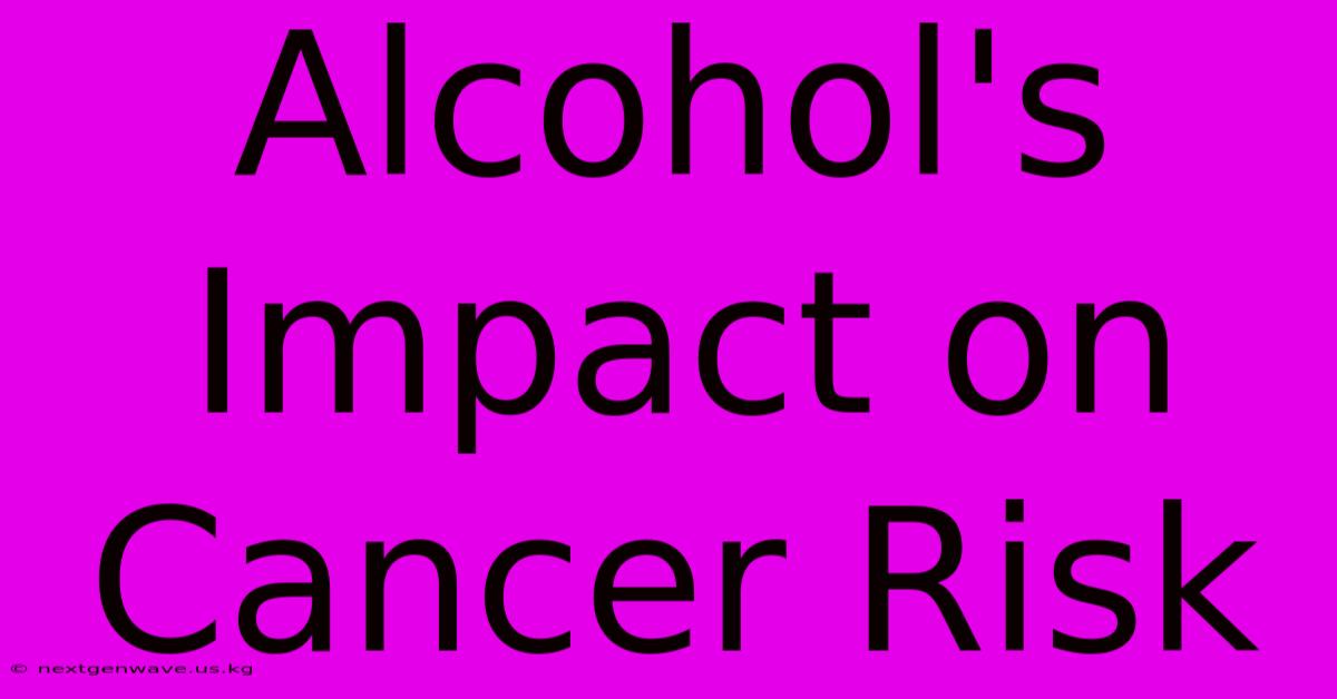 Alcohol's Impact On Cancer Risk