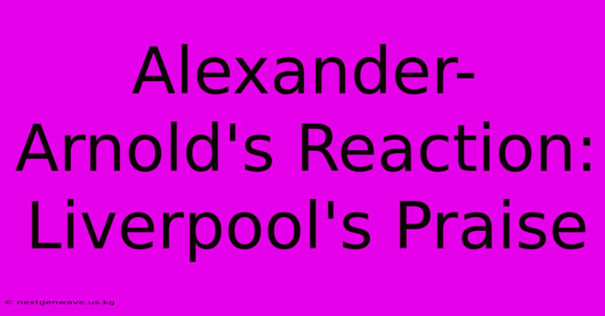 Alexander-Arnold's Reaction: Liverpool's Praise