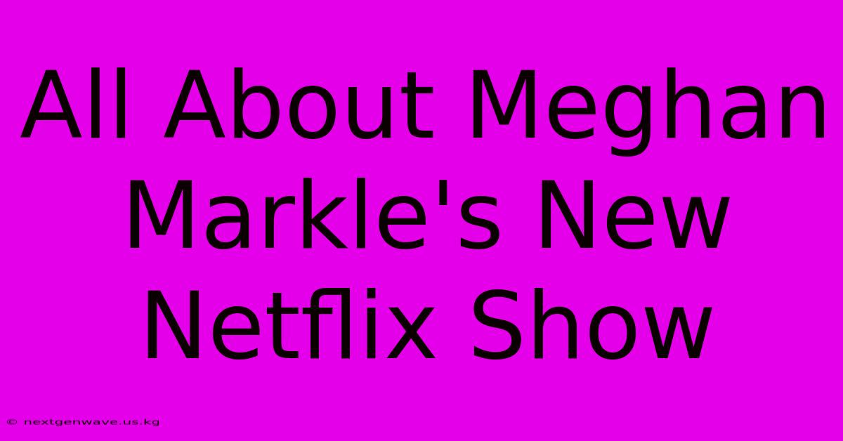 All About Meghan Markle's New Netflix Show