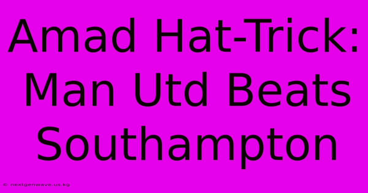 Amad Hat-Trick: Man Utd Beats Southampton