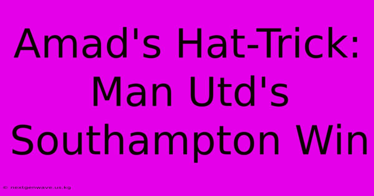 Amad's Hat-Trick: Man Utd's Southampton Win