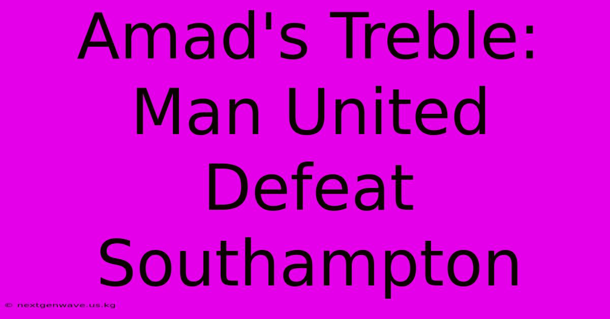 Amad's Treble: Man United Defeat Southampton