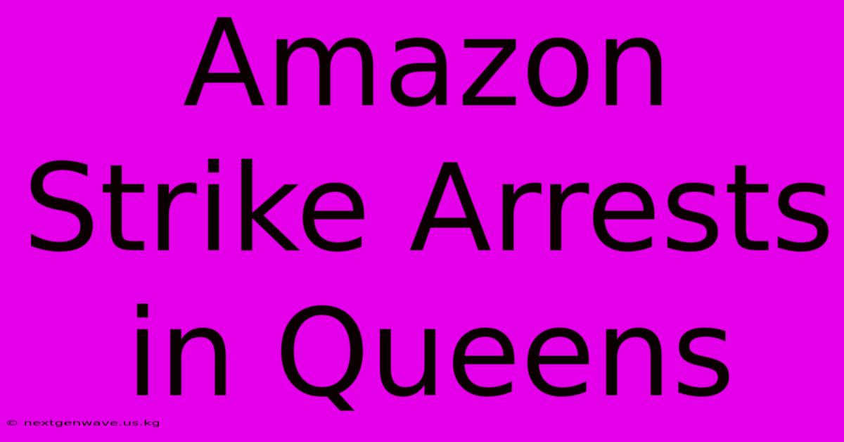 Amazon Strike Arrests In Queens