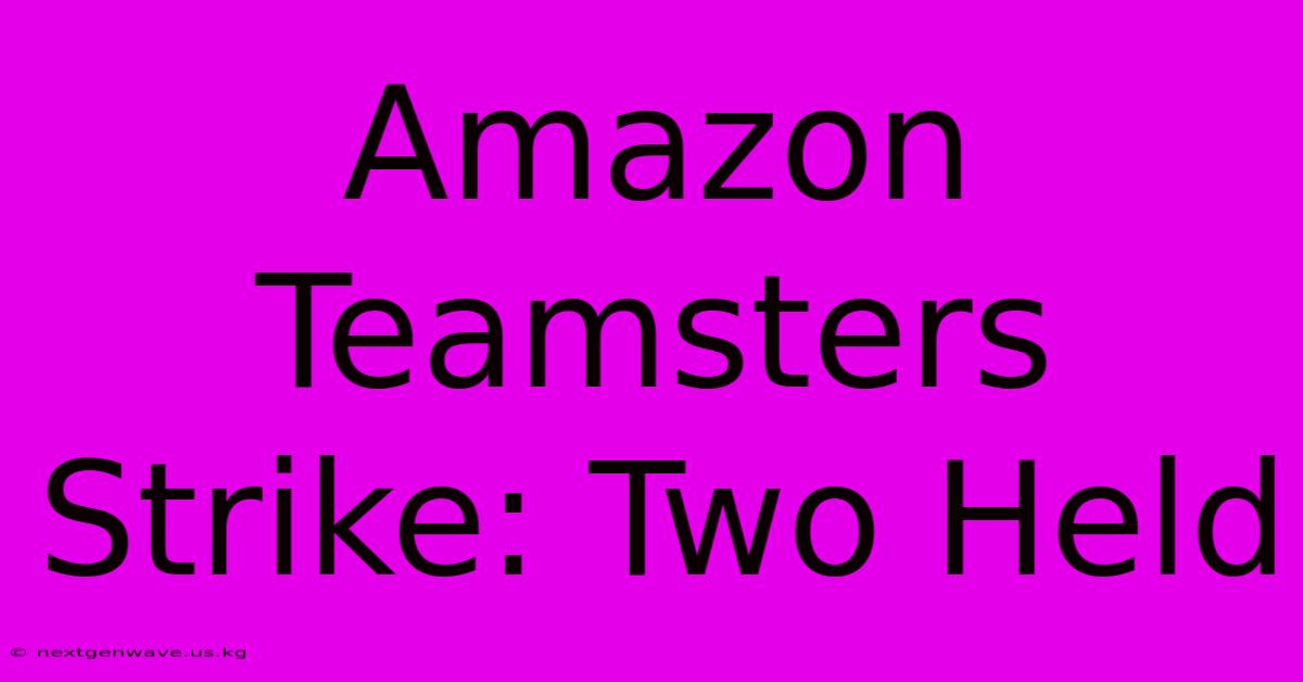 Amazon Teamsters Strike: Two Held