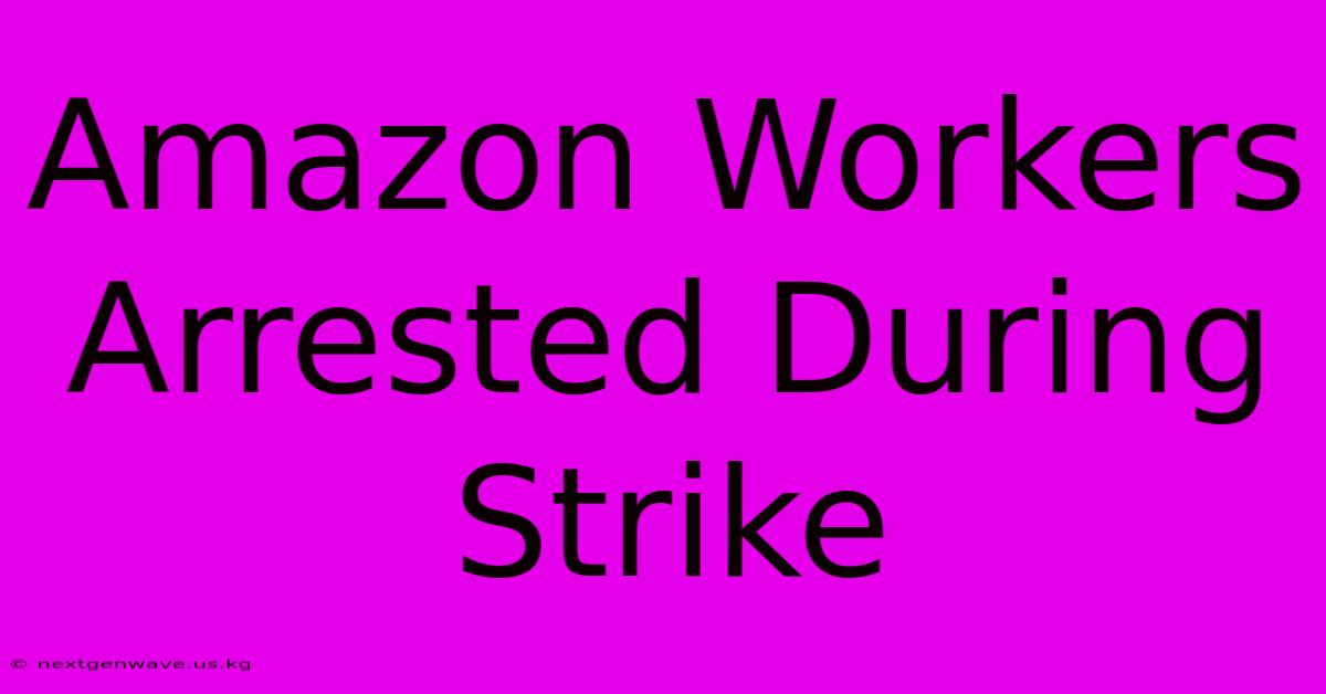 Amazon Workers Arrested During Strike