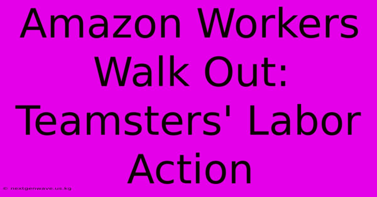 Amazon Workers Walk Out: Teamsters' Labor Action