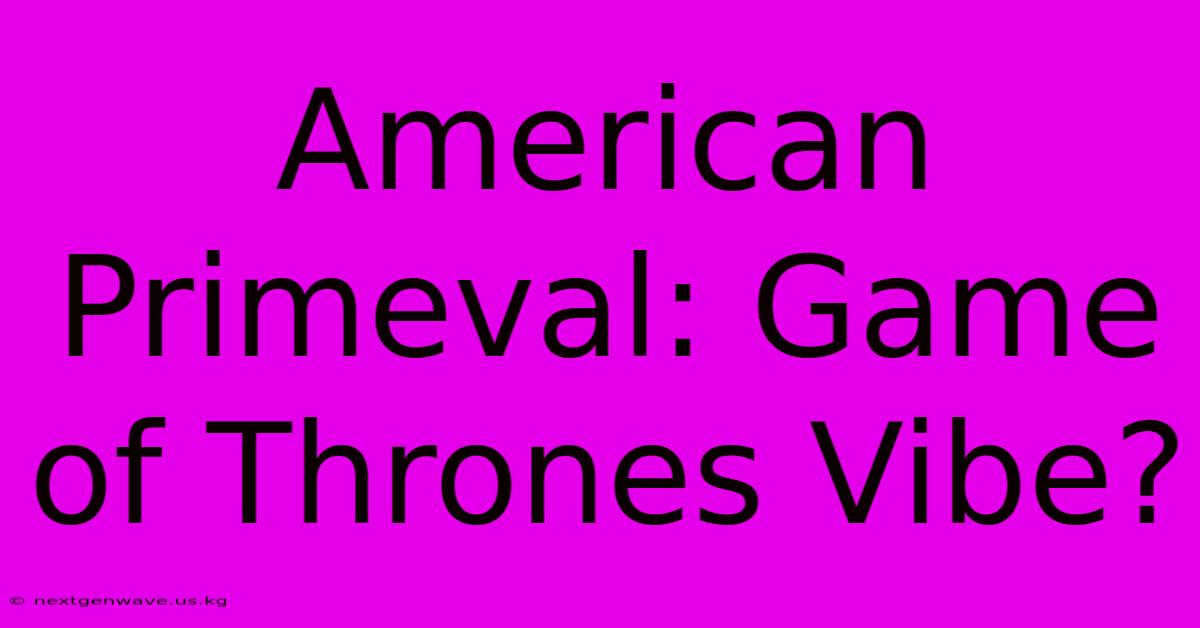 American Primeval: Game Of Thrones Vibe?