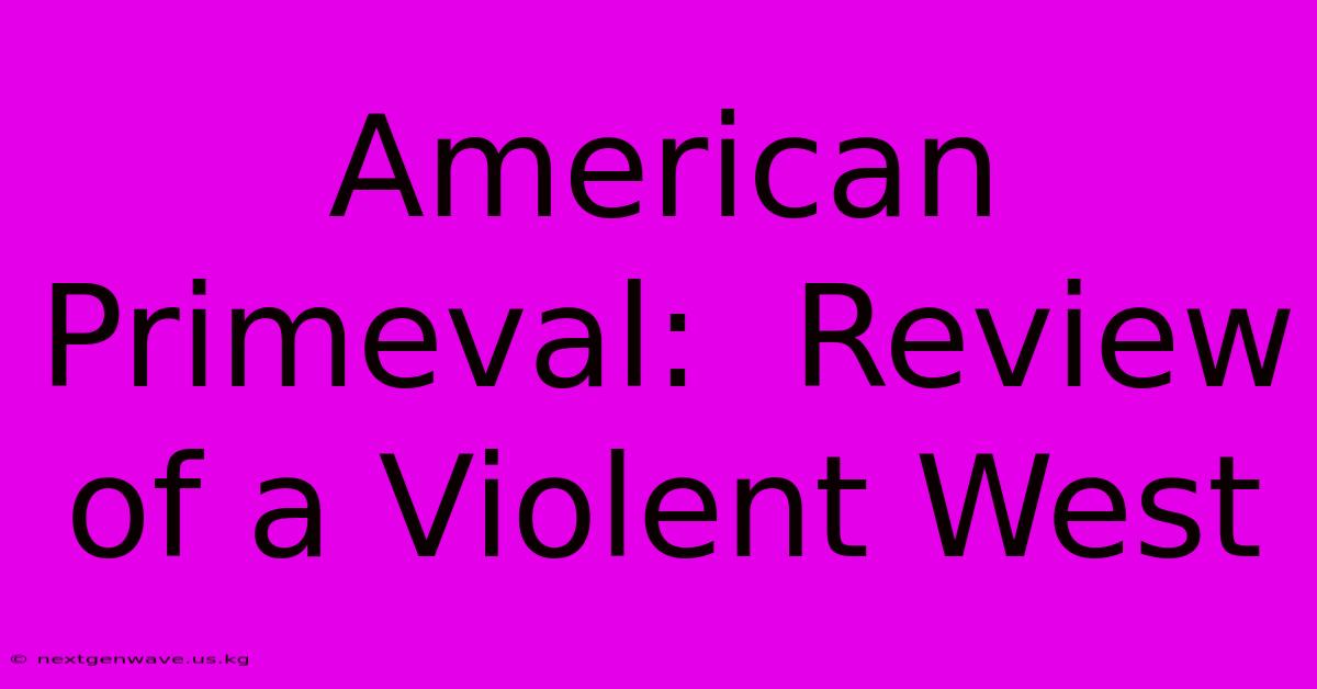 American Primeval:  Review Of A Violent West