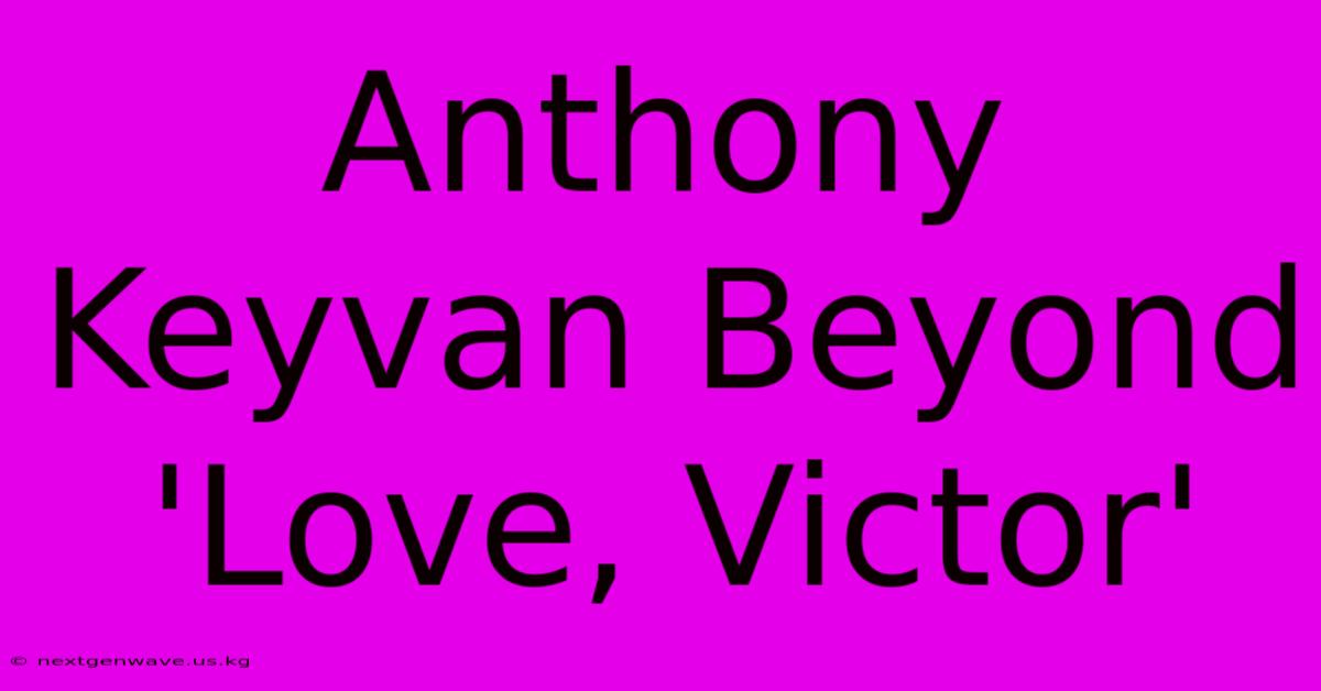 Anthony Keyvan Beyond 'Love, Victor'