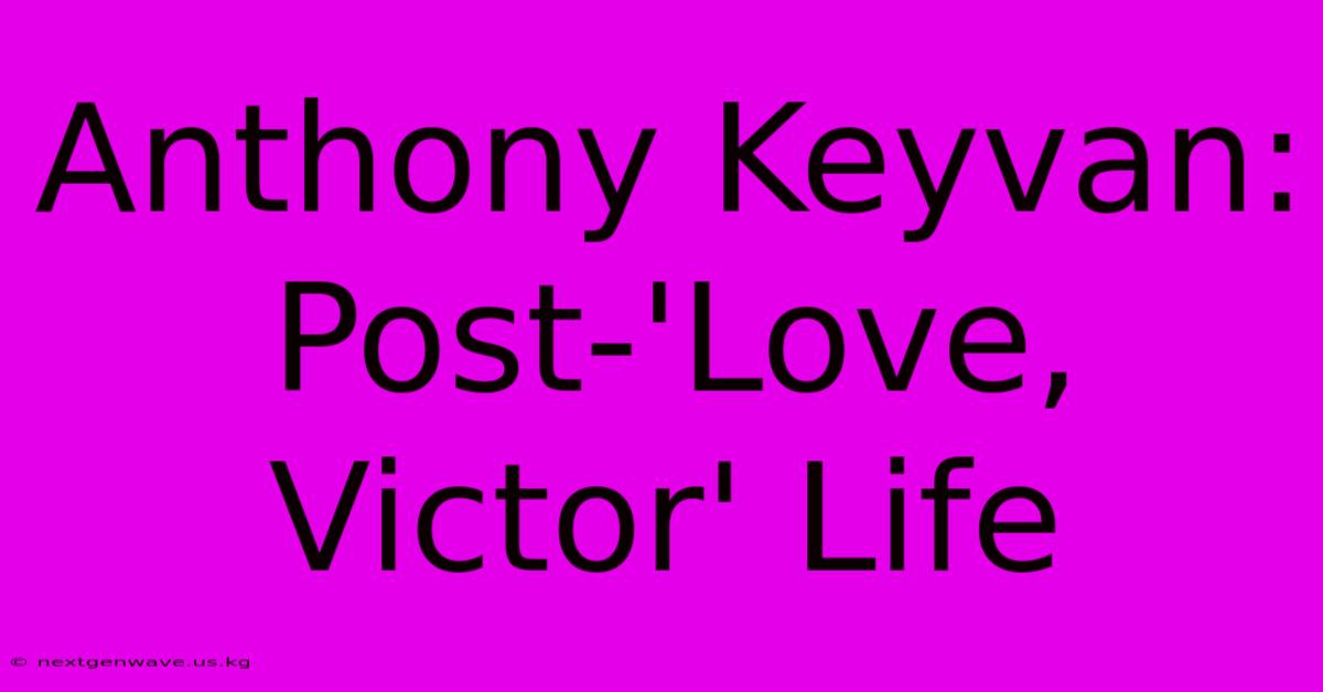 Anthony Keyvan: Post-'Love, Victor' Life