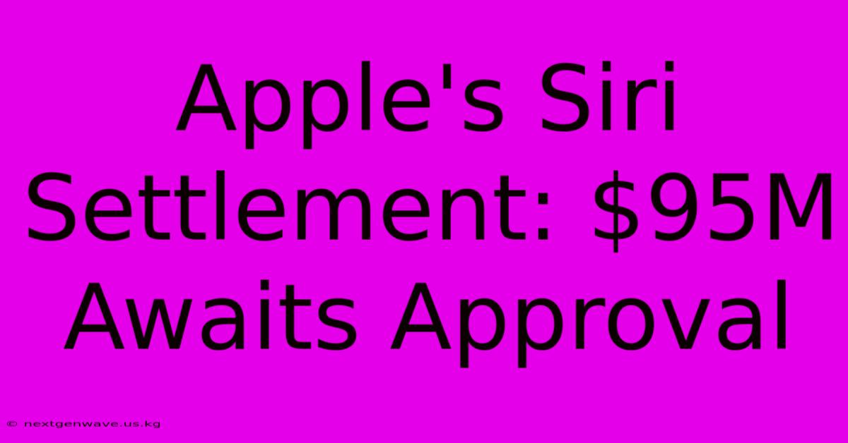 Apple's Siri Settlement: $95M Awaits Approval