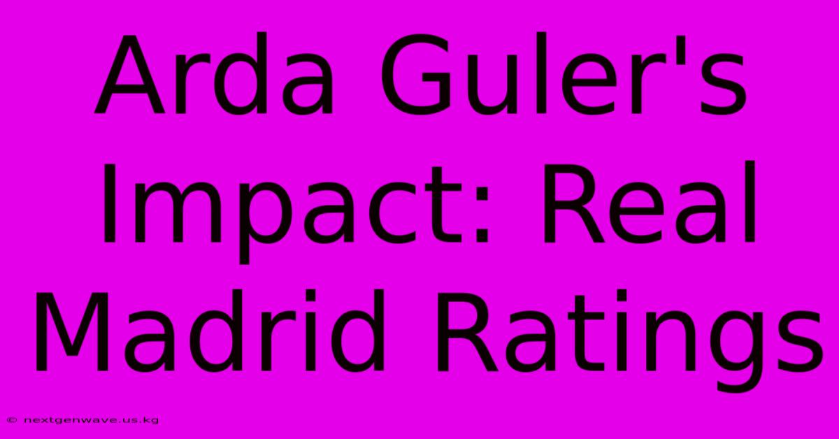 Arda Guler's Impact: Real Madrid Ratings