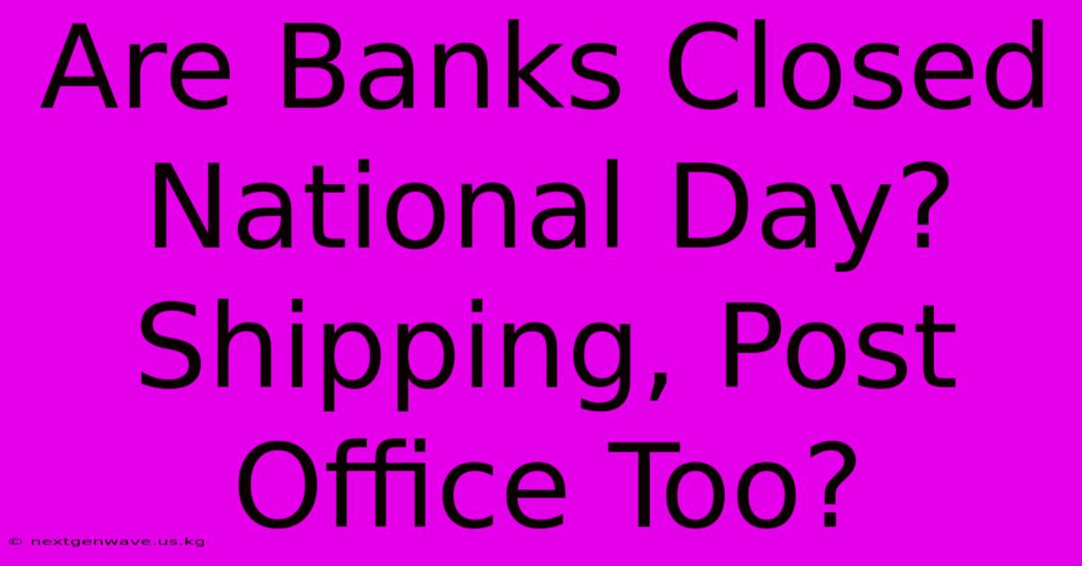 Are Banks Closed National Day? Shipping, Post Office Too?