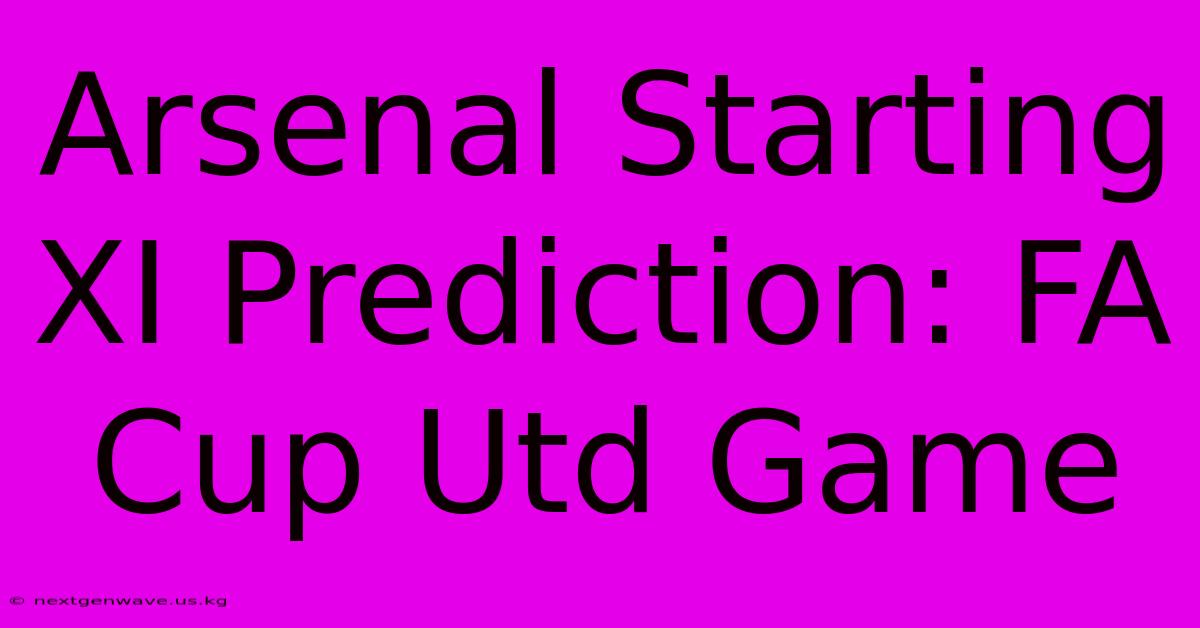 Arsenal Starting XI Prediction: FA Cup Utd Game