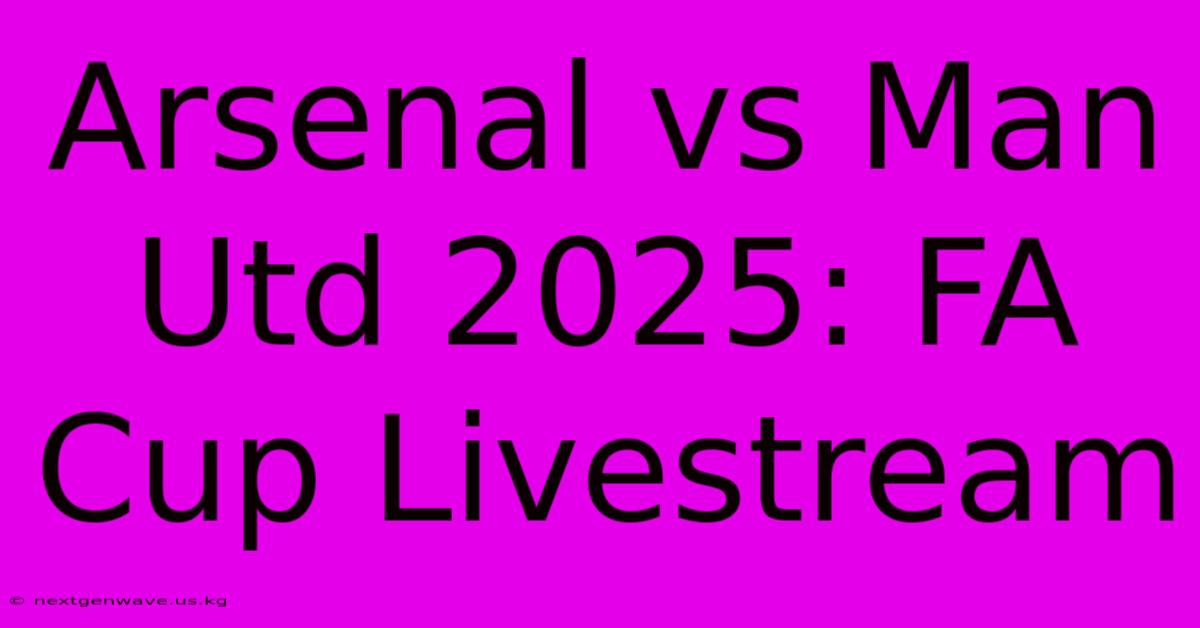 Arsenal Vs Man Utd 2025: FA Cup Livestream